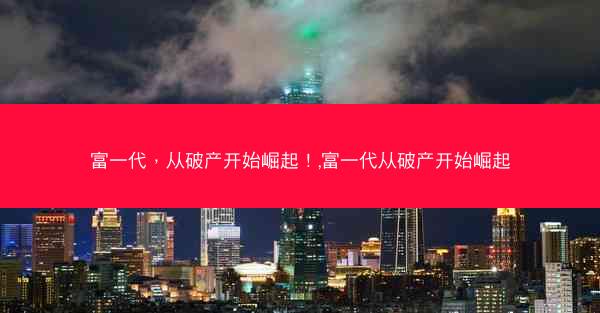 富一代，从破产开始崛起！,富一代从破产开始崛起