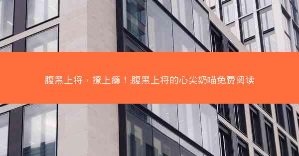 腹黑上将，撩上瘾！;腹黑上将的心尖奶喵免费阅读