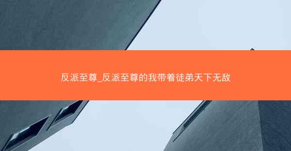 反派至尊_反派至尊的我带着徒弟天下无敌