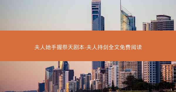 夫人她手握祭天剧本-夫人持剑全文免费阅读 夫人她手握祭天剧本-夫人持剑全文免费阅读