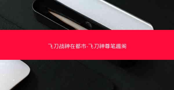 飞刀战神在都市-飞刀神尊笔趣阁 飞刀战神在都市-飞刀神尊笔趣阁