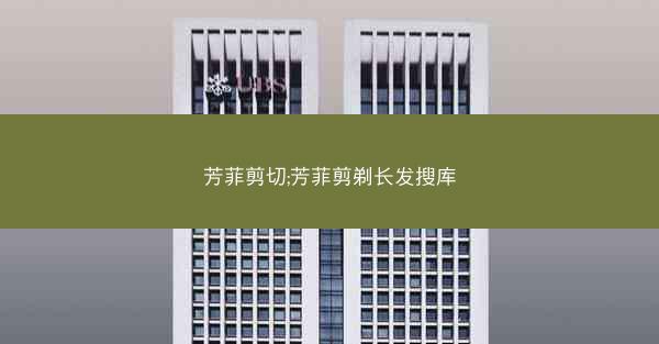 芳菲剪切;芳菲剪剃长发搜库