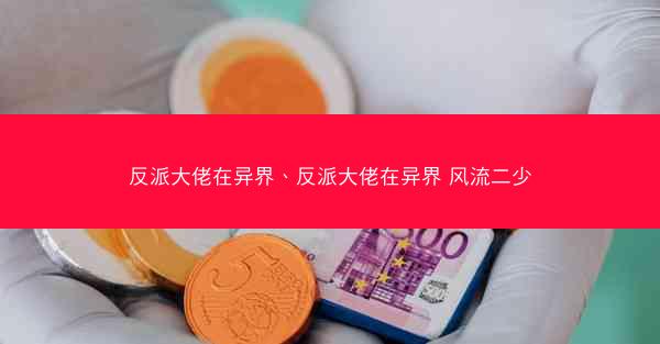 反派大佬在异界、反派大佬在异界 风流二少