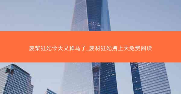 废柴狂妃今天又掉马了_废材狂妃拽上天免费阅读