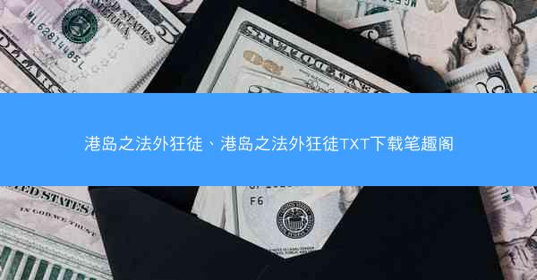 港岛之法外狂徒、港岛之法外狂徒TXT下载笔趣阁