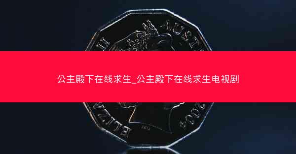 公主殿下在线求生_公主殿下在线求生电视剧