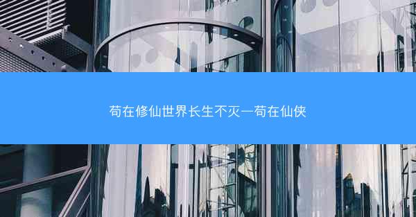苟在修仙世界长生不灭—苟在仙侠