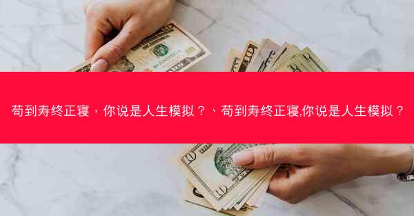 苟到寿终正寝，你说是人生模拟？、苟到寿终正寝,你说是人生模拟？