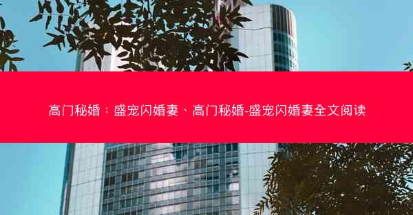 高门秘婚：盛宠闪婚妻、高门秘婚-盛宠闪婚妻全文阅读