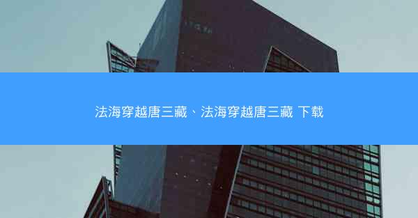 法海穿越唐三藏、法海穿越唐三藏 下载