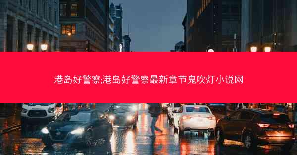 港岛好警察;港岛好警察最新章节鬼吹灯小说网 港岛好警察;港岛好警察最新章节鬼吹灯小说网