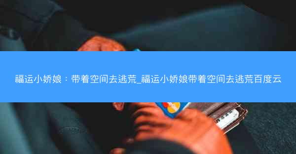 福运小娇娘：带着空间去逃荒_福运小娇娘带着空间去逃荒百度云