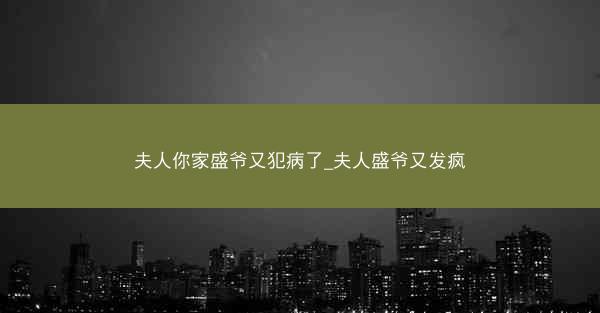 夫人你家盛爷又犯病了_夫人盛爷又发疯