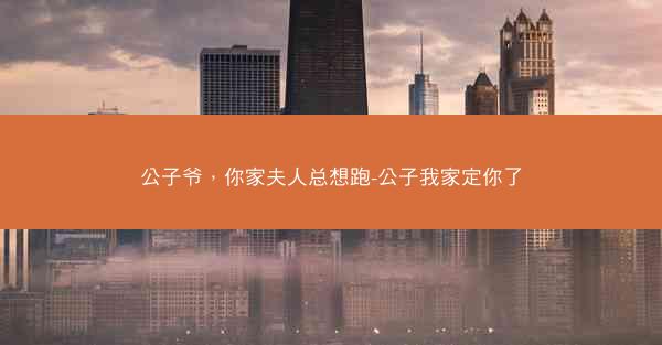 公子爷，你家夫人总想跑-公子我家定你了