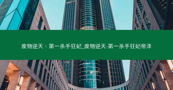 废物逆天:第一杀手狂妃_废物逆天-第一杀手狂妃帝泽 废物逆天:第一杀手狂妃_废物逆天-第一杀手狂妃帝泽