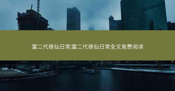 富二代修仙日常;富二代修仙日常全文免费阅读