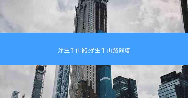 浮生千山路;浮生千山路简谱