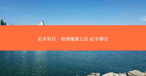 妃本轻狂，错撩魔尊以后-妃本卿狂