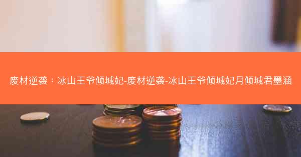 废材逆袭：冰山王爷倾城妃-废材逆袭-冰山王爷倾城妃月倾城君墨涵