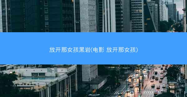 放开那女孩黑岩(电影 放开那女孩)