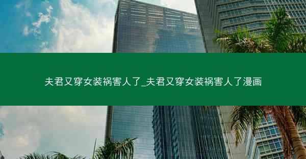 夫君又穿女装祸害人了_夫君又穿女装祸害人了漫画