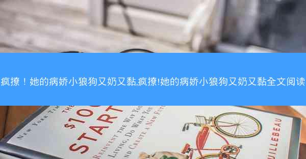 疯撩！她的病娇小狼狗又奶又黏,疯撩!她的病娇小狼狗又奶又黏全文阅读