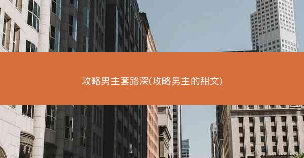 攻略男主套路深(攻略男主的甜文)
