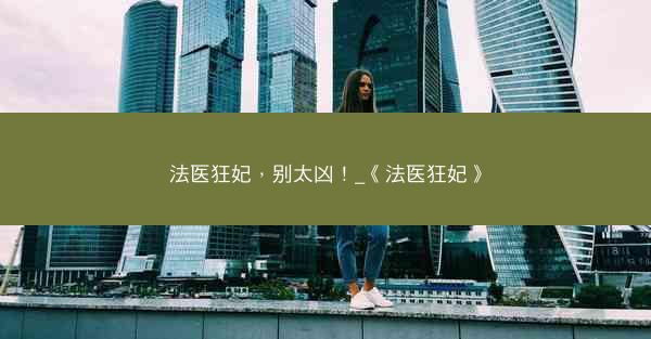 法医狂妃，别太凶！_《法医狂妃》