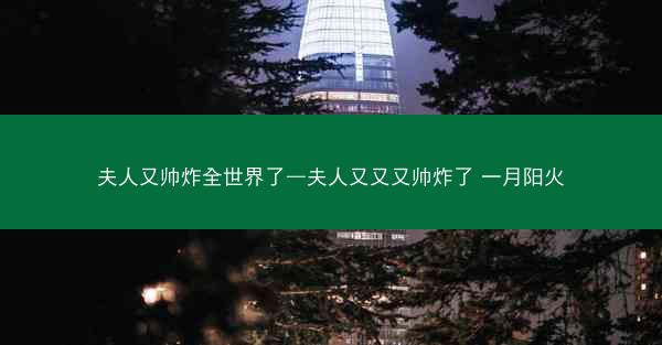 夫人又帅炸全世界了—夫人又又又帅炸了 一月阳火