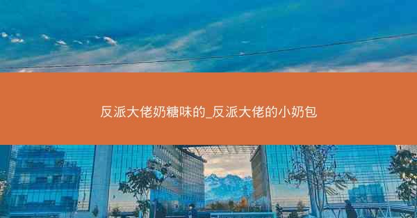 反派大佬奶糖味的_反派大佬的小奶包