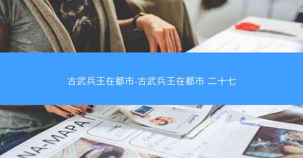 古武兵王在都市-古武兵王在都市 二十七