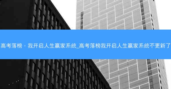 高考落榜，我开启人生赢家系统_高考落榜我开启人生赢家系统不更新了