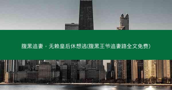 腹黑追妻，无赖皇后休想逃(腹黑王爷追妻路全文免费)