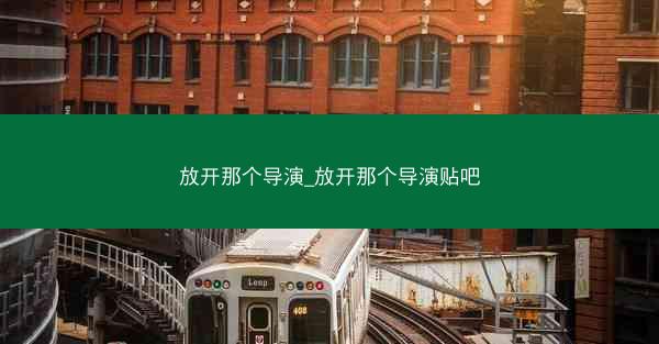 放开那个导演_放开那个导演贴吧