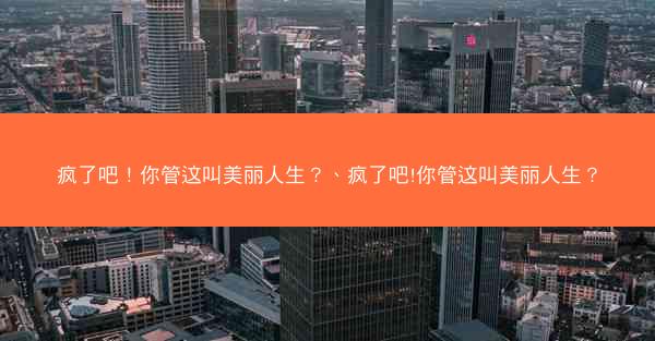 疯了吧!你管这叫美丽人生?、疯了吧!你管这叫美丽人生?