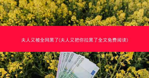 夫人又被全网黑了(夫人又把你拉黑了全文免费阅读)
