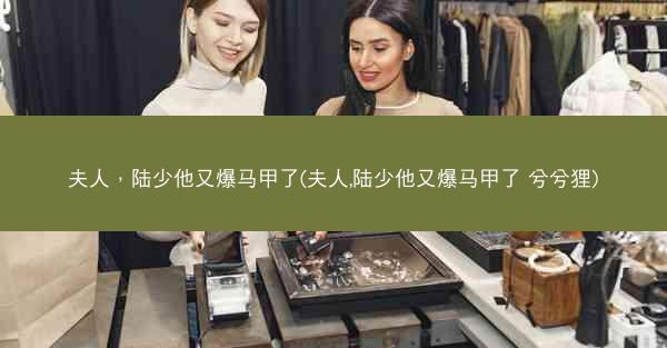 夫人，陆少他又爆马甲了(夫人,陆少他又爆马甲了 兮兮狸)
