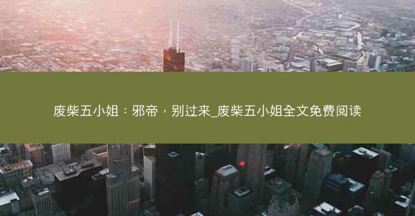废柴五小姐:邪帝,别过来_废柴五小姐全文免费阅读 废柴五小姐:邪帝,别过来_废柴五小姐全文免费阅读