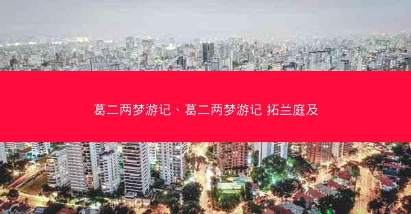 葛二两梦游记、葛二两梦游记 拓兰庭及