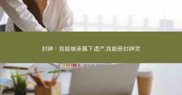 封神：我能继承属下遗产,我能册封神灵