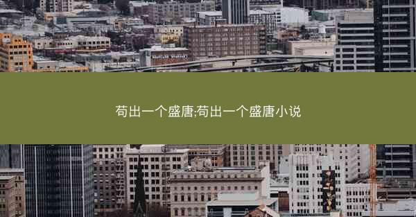 苟出一个盛唐;苟出一个盛唐小说 苟出一个盛唐;苟出一个盛唐小说