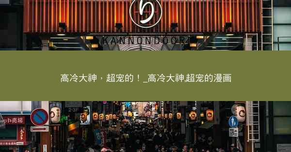高冷大神，超宠的！_高冷大神,超宠的漫画