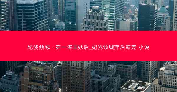 妃我倾城，第一谋国妖后_妃我倾城弃后霸宠 小说