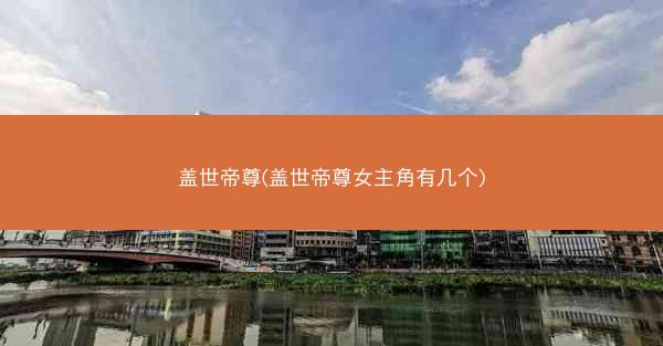 盖世帝尊(盖世帝尊女主角有几个)
