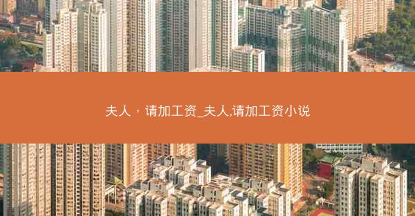 夫人，请加工资_夫人,请加工资小说