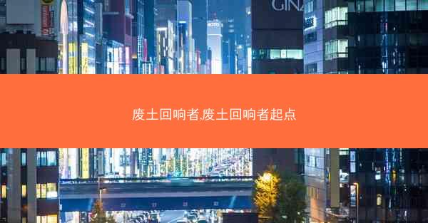 废土回响者,废土回响者起点