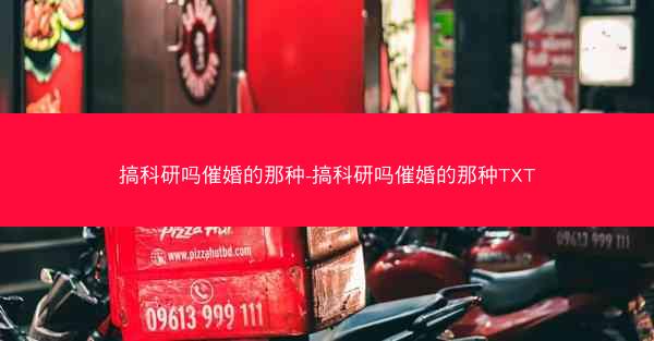 搞科研吗催婚的那种-搞科研吗催婚的那种TXT