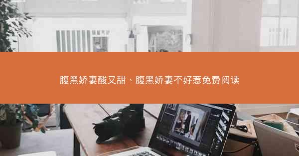 腹黑娇妻酸又甜、腹黑娇妻不好惹免费阅读