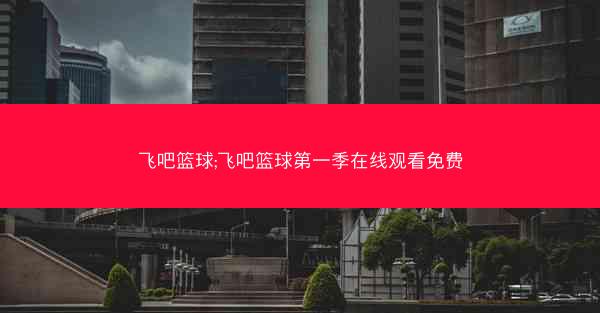 飞吧篮球;飞吧篮球第一季在线观看免费