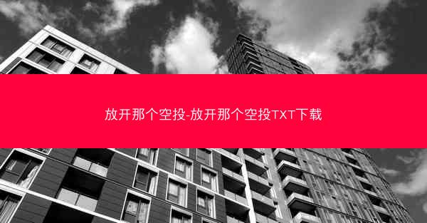 放开那个空投-放开那个空投TXT下载 放开那个空投-放开那个空投TXT下载